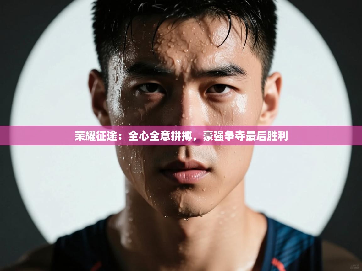 荣耀征途：全心全意拼搏，豪强争夺最后胜利